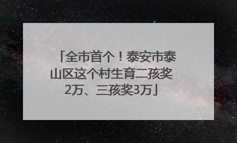 全市首个！泰安市泰山区这个村生育二孩奖2万、三孩奖3万