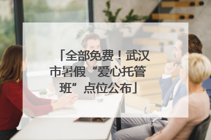 全部免费！武汉市暑假“爱心托管班”点位公布