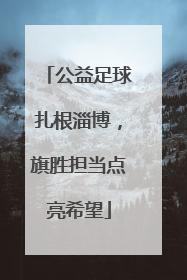 公益足球扎根淄博，旗胜担当点亮希望