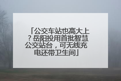 公交车站也高大上？岳阳投用首批智慧公交站台，可无线充电还带卫生间
