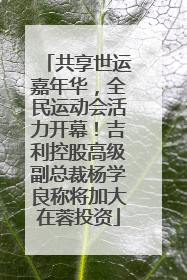 共享世运嘉年华，全民运动会活力开幕！吉利控股高级副总裁杨学良称将加大在蓉投资