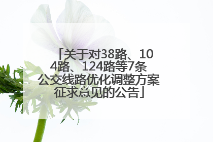 关于对38路、104路、124路等7条公交线路优化调整方案征求意见的公告
