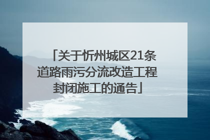 关于忻州城区21条道路雨污分流改造工程封闭施工的通告