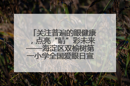 关注普遍的眼健康，点亮“睛”彩未来——海淀区双榆树第一小学全国爱眼日宣传教育活动