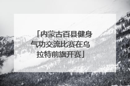 内蒙古百县健身气功交流比赛在乌拉特前旗开赛