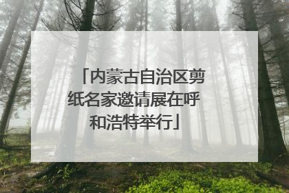 内蒙古自治区剪纸名家邀请展在呼和浩特举行
