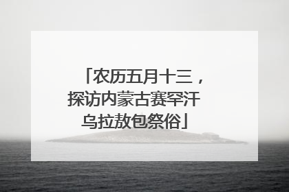 农历五月十三，探访内蒙古赛罕汗乌拉敖包祭俗