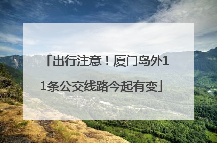 出行注意！厦门岛外11条公交线路今起有变