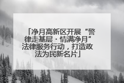 净月高新区开展“警律走基层・情满净月”法律服务行动，打造政法为民新名片