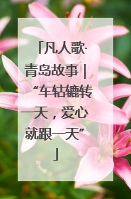 凡人歌·青岛故事｜“车轱辘转一天，爱心就跟一天”