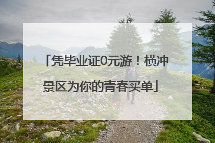 凭毕业证0元游！横冲景区为你的青春买单