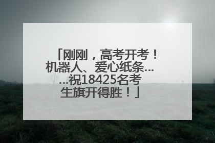 刚刚，高考开考！机器人、爱心纸条……祝18425名考生旗开得胜！