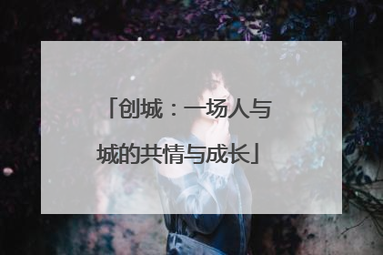 创城：一场人与城的共情与成长