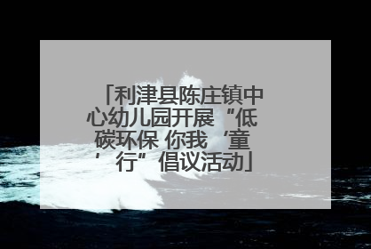利津县陈庄镇中心幼儿园开展“低碳环保 你我‘童’行”倡议活动