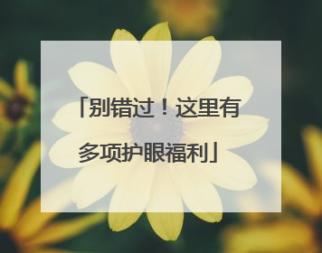 别错过！这里有多项护眼福利