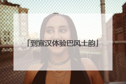 到宣汉体验巴风土韵