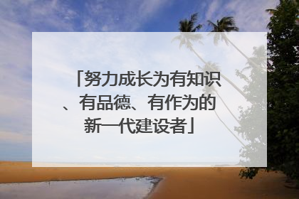 努力成长为有知识、有品德、有作为的新一代建设者