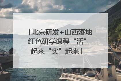 北京研发+山西落地 红色研学课程“活”起来“实”起来