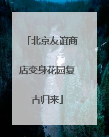 北京友谊商店变身花园复古归来
