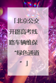 北京公交开辟高考线路车辆维保“绿色通道”