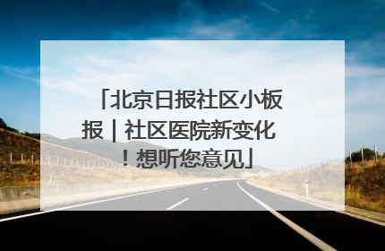 北京日报社区小板报｜社区医院新变化！想听您意见