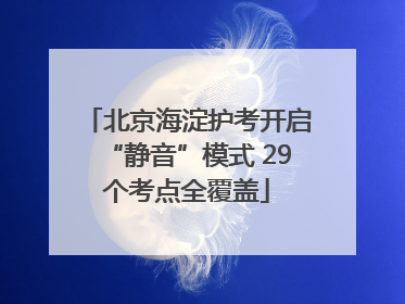 北京海淀护考开启“静音”模式 29个考点全覆盖
