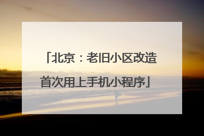 北京：老旧小区改造首次用上手机小程序