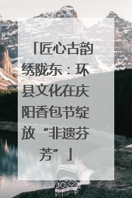 匠心古韵绣陇东：环县文化在庆阳香包节绽放“非遗芬芳”
