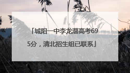 城阳一中李龙潜高考695分，清北招生组已联系