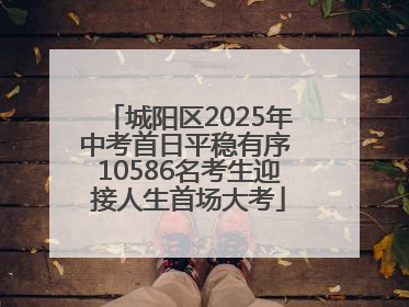 城阳区2025年中考首日平稳有序 10586名考生迎接人生首场大考