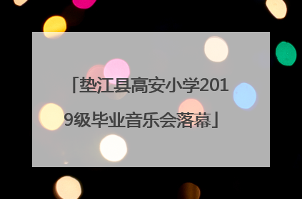 垫江县高安小学2019级毕业音乐会落幕