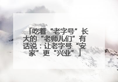 吃着“老字号”长大的“老师儿们”有话说：让老字号“安家”更“兴业”