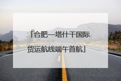 合肥—塔什干国际货运航线端午首航