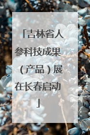 吉林省人参科技成果（产品）展在长春启动