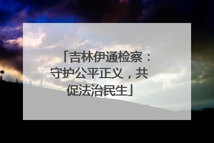 吉林伊通检察：守护公平正义，共促法治民生