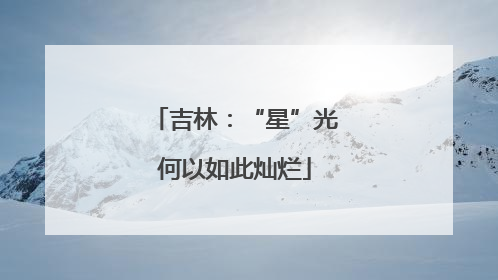 吉林：“星”光何以如此灿烂