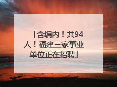 含编内！共94人！福建三家事业单位正在招聘