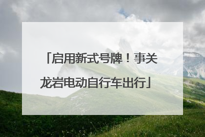 启用新式号牌！事关龙岩电动自行车出行