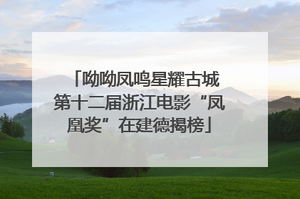呦呦凤鸣星耀古城 第十二届浙江电影“凤凰奖”在建德揭榜