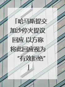哈马斯提交加沙停火提议回应 以方称将此回应视为“有效拒绝”