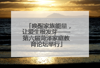唤醒家族能量，让爱生根发芽——第六届菏泽家庭教育论坛举行
