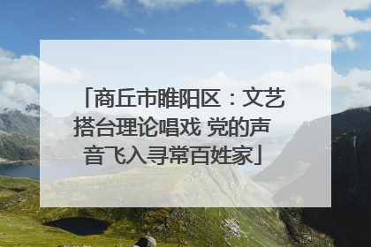 商丘市睢阳区：文艺搭台理论唱戏 党的声音飞入寻常百姓家
