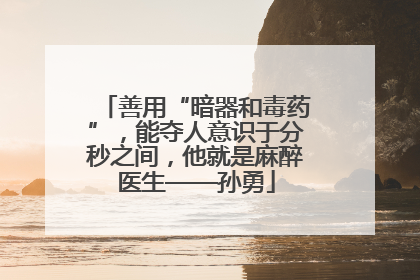 善用“暗器和毒药”，能夺人意识于分秒之间，他就是麻醉医生——孙勇