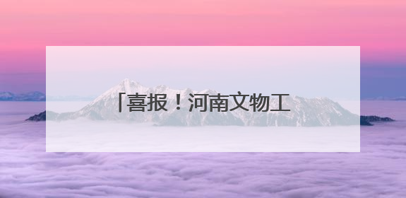 喜报！河南文物工作获多项全国表彰
