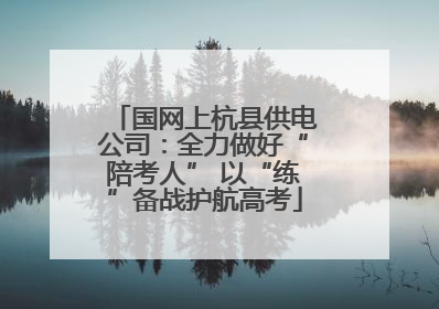 国网上杭县供电公司：全力做好“陪考人” 以“练”备战护航高考