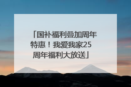 国补福利叠加周年特惠！我爱我家25周年福利大放送