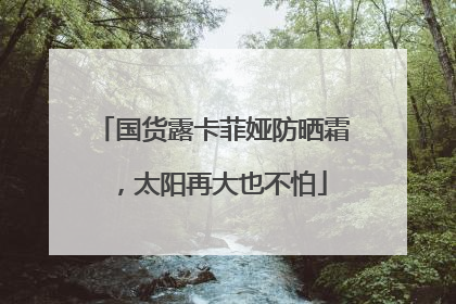 国货露卡菲娅防晒霜，太阳再大也不怕
