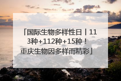 国际生物多样性日丨113种+112种+15种！重庆生物因多样而精彩
