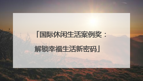 国际休闲生活案例奖：解锁幸福生活新密码