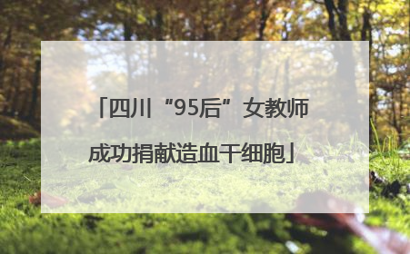 四川“95后”女教师成功捐献造血干细胞